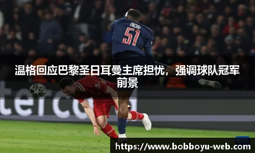 温格回应巴黎圣日耳曼主席担忧，强调球队冠军前景