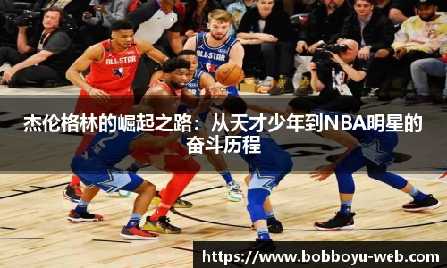 杰伦格林的崛起之路：从天才少年到NBA明星的奋斗历程